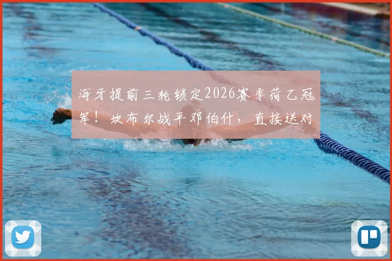 海牙提前三轮锁定2026赛季荷乙冠军！坎布尔战平邓伯什，直接送对手登顶全解析