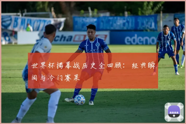 世界杯揭幕战历史全回顾:经典瞬间与冷门赛果