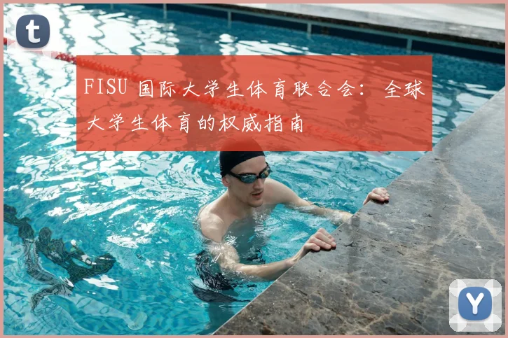 FISU 国际大学生体育联合会:全球大学生体育的权威指南