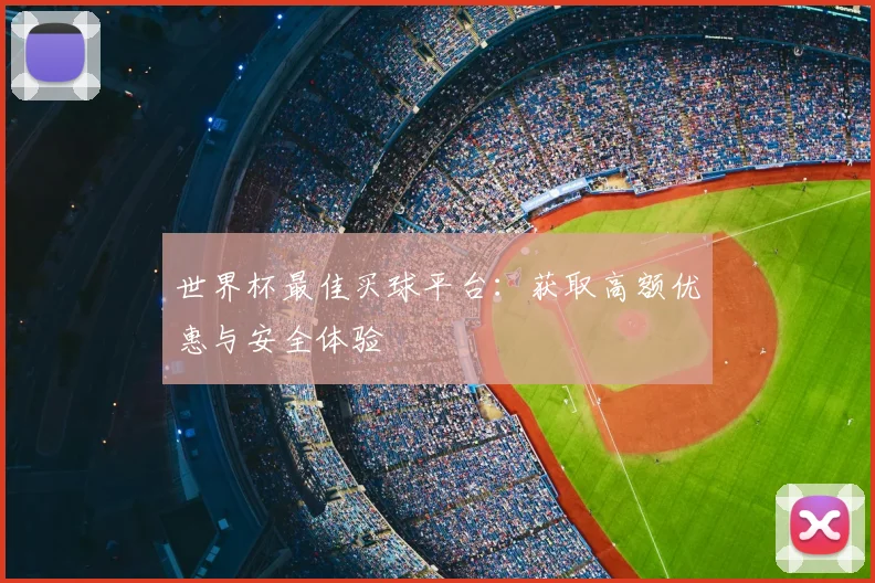 世界杯最佳买球平台：获取高额优惠与安全体验