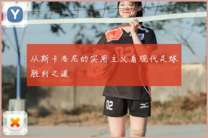 从斯卡洛尼的实用主义看现代足球胜利之道