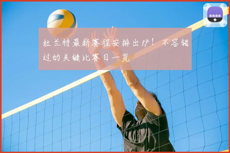 杜兰特最新赛程安排出炉！不容错过的关键比赛日一览