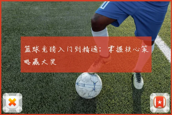 篮球竞猜入门到精通:掌握核心策略赢大奖
